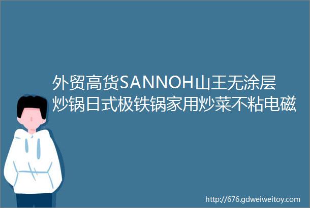 外贸高货SANNOH山王无涂层炒锅日式极铁锅家用炒菜不粘电磁炉燃气通